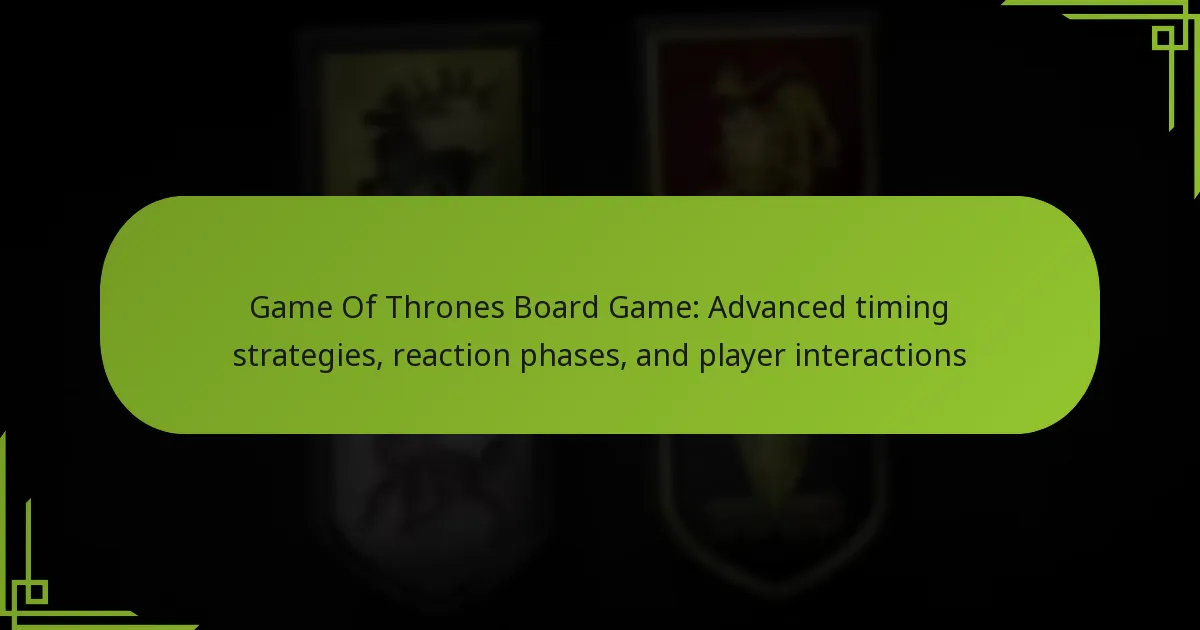 Game Of Thrones Board Game: Advanced timing strategies, reaction phases, and player interactions