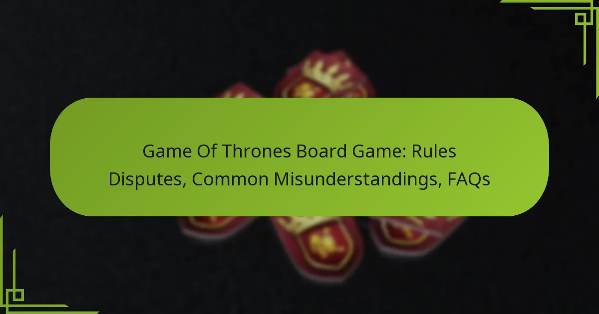 Game Of Thrones Board Game: Rules Disputes, Common Misunderstandings, FAQs