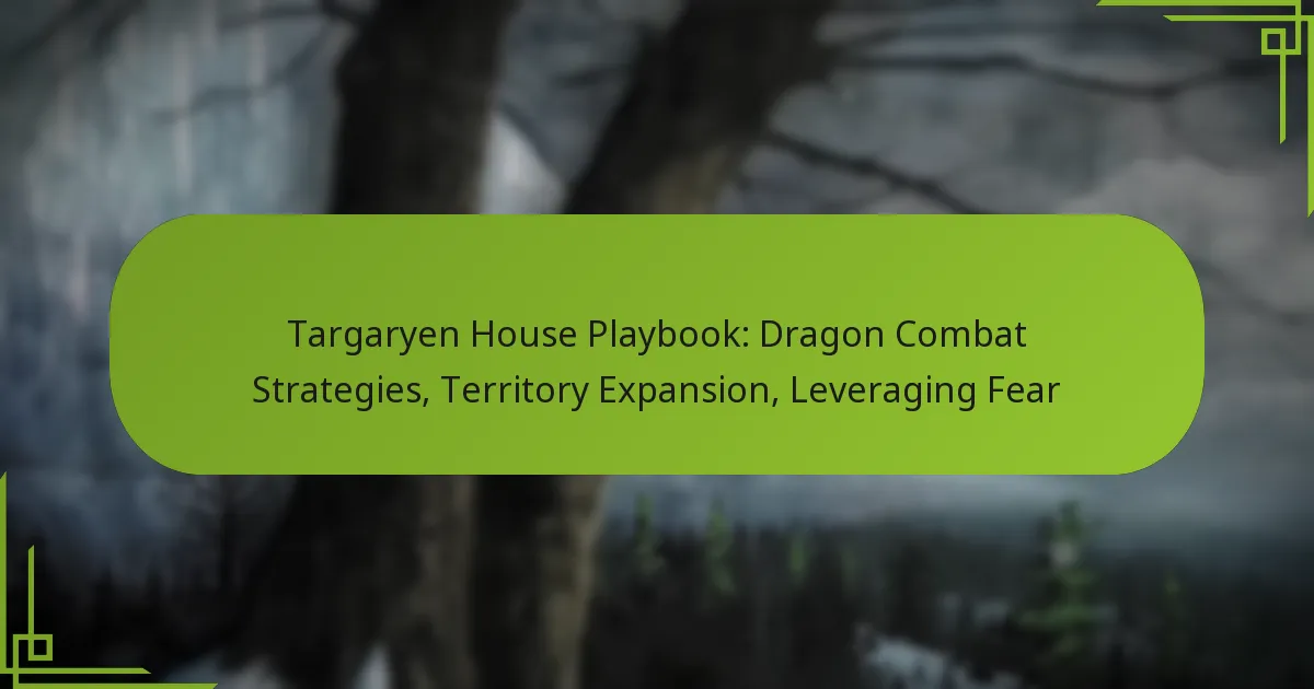 Targaryen House Playbook: Dragon Combat Strategies, Territory Expansion, Leveraging Fear