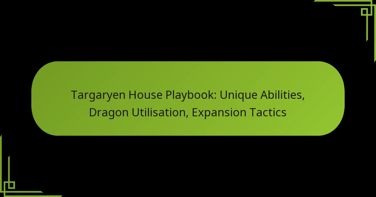 Targaryen House Playbook: Unique Abilities, Dragon Utilisation, Expansion Tactics