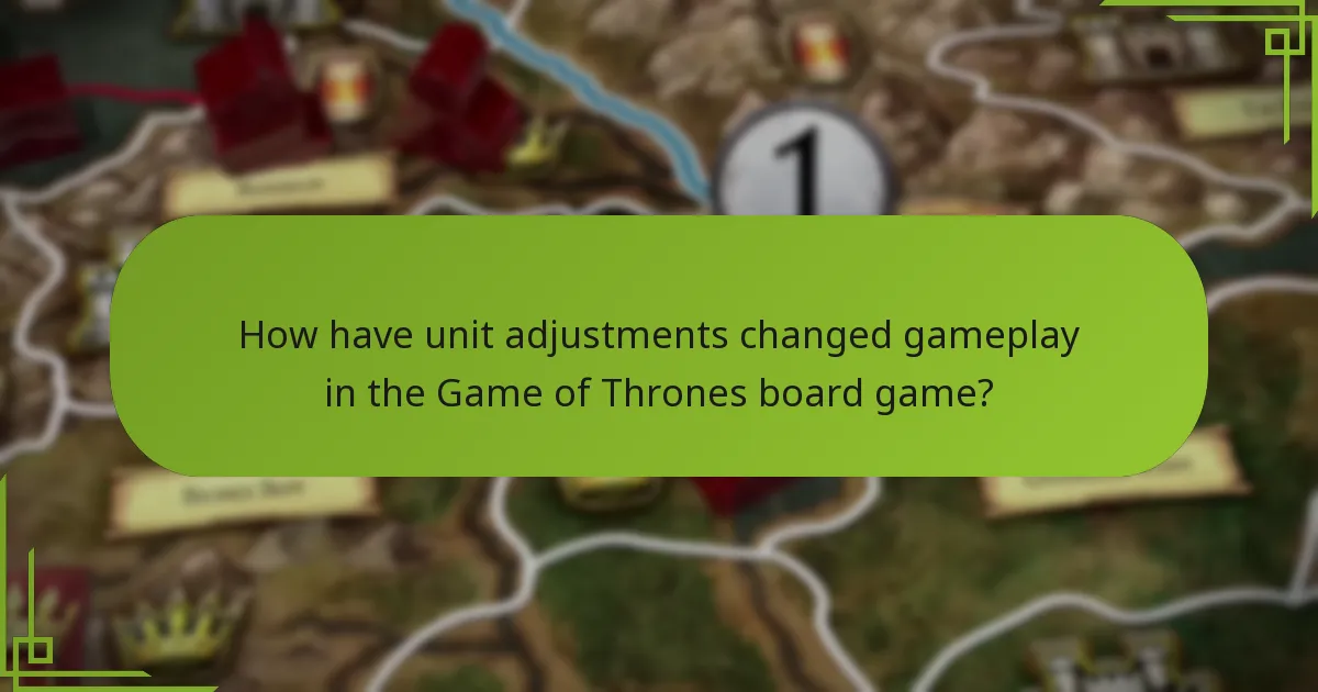 How have unit adjustments changed gameplay in the Game of Thrones board game?
